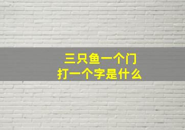 三只鱼一个门打一个字是什么