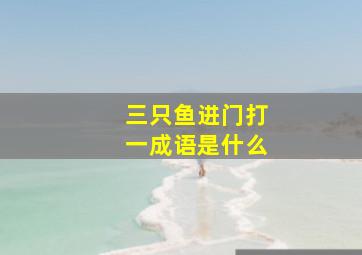 三只鱼进门打一成语是什么