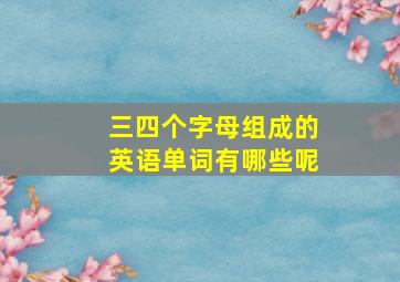 三四个字母组成的英语单词有哪些呢