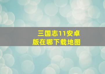 三国志11安卓版在哪下载地图