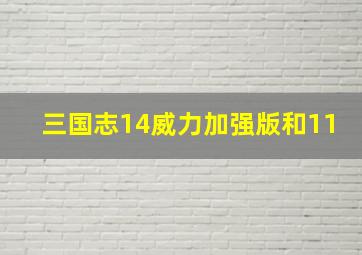 三国志14威力加强版和11