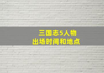 三国志5人物出场时间和地点