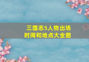 三国志5人物出场时间和地点大全图