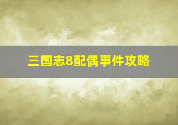 三国志8配偶事件攻略