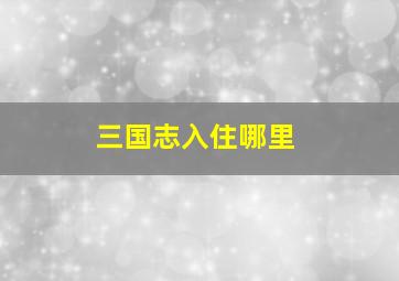 三国志入住哪里