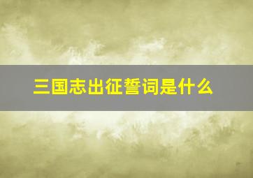 三国志出征誓词是什么