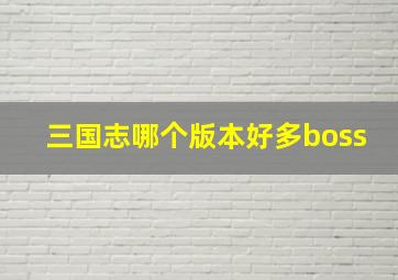 三国志哪个版本好多boss