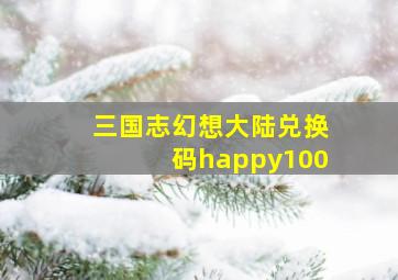 三国志幻想大陆兑换码happy100