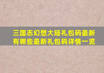 三国志幻想大陆礼包码最新有哪些最新礼包码详情一览