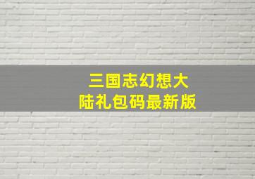 三国志幻想大陆礼包码最新版