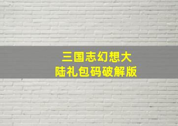 三国志幻想大陆礼包码破解版