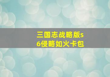 三国志战略版s6侵略如火卡包