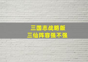 三国志战略版三仙阵容强不强