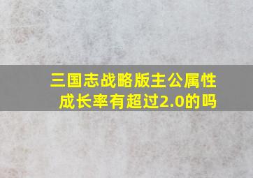 三国志战略版主公属性成长率有超过2.0的吗