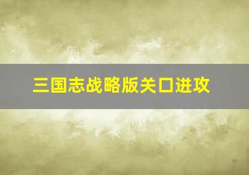 三国志战略版关口进攻