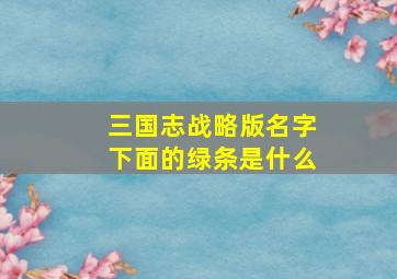 三国志战略版名字下面的绿条是什么