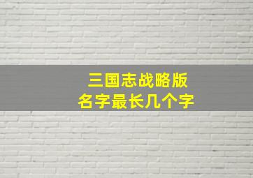 三国志战略版名字最长几个字