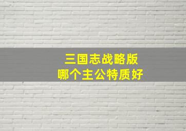 三国志战略版哪个主公特质好