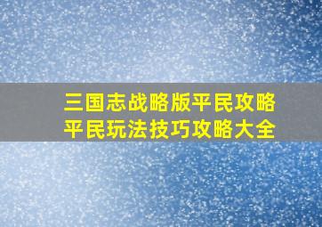 三国志战略版平民攻略平民玩法技巧攻略大全