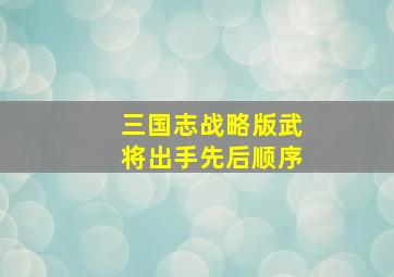 三国志战略版武将出手先后顺序