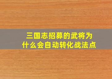 三国志招募的武将为什么会自动转化战法点