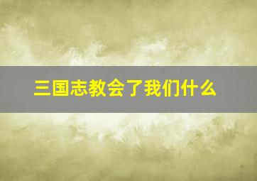 三国志教会了我们什么