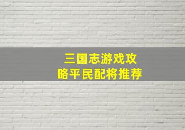 三国志游戏攻略平民配将推荐