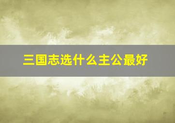 三国志选什么主公最好