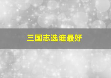 三国志选谁最好