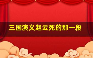 三国演义赵云死的那一段