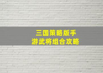 三国策略版手游武将组合攻略