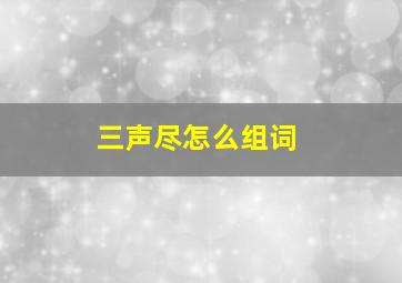 三声尽怎么组词