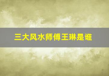 三大风水师傅王琳是谁