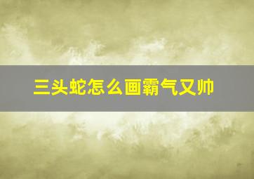 三头蛇怎么画霸气又帅