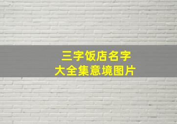 三字饭店名字大全集意境图片