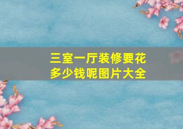 三室一厅装修要花多少钱呢图片大全