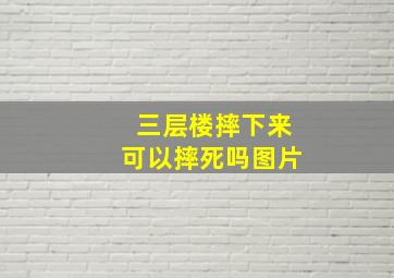 三层楼摔下来可以摔死吗图片