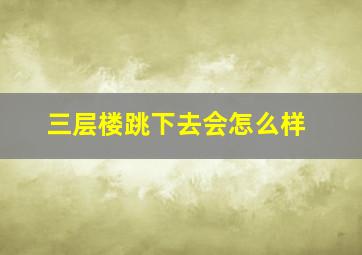 三层楼跳下去会怎么样