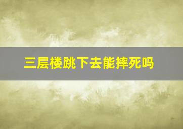 三层楼跳下去能摔死吗