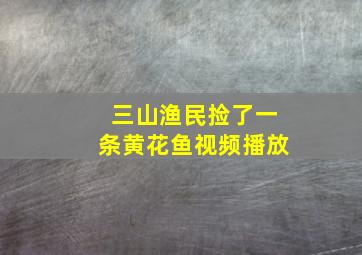 三山渔民捡了一条黄花鱼视频播放