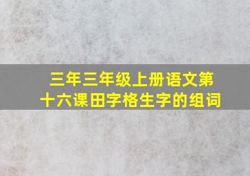 三年三年级上册语文第十六课田字格生字的组词