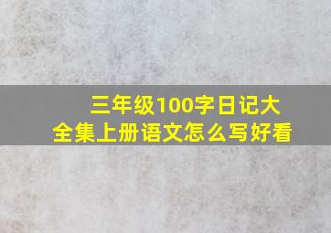 三年级100字日记大全集上册语文怎么写好看