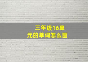 三年级16单元的单词怎么画