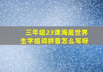 三年级23课海底世界生字组词拼音怎么写呀