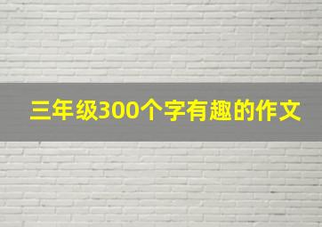 三年级300个字有趣的作文