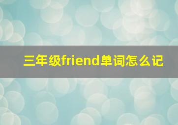 三年级friend单词怎么记