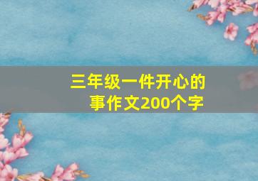 三年级一件开心的事作文200个字