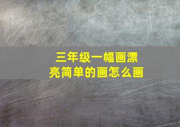 三年级一幅画漂亮简单的画怎么画