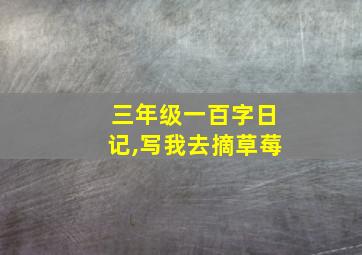 三年级一百字日记,写我去摘草莓