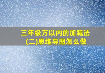 三年级万以内的加减法(二)思维导图怎么做